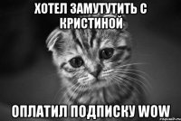 Хотел замутутить с Кристиной Оплатил подписку wow