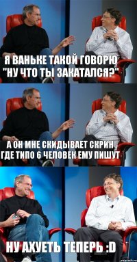 я ваньке такой говорю "ну что ты закатался?" а он мне скидывает скрин где типо 6 человек ему пишут ну ахуеть теперь :D