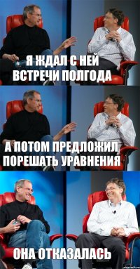 Я ждал с ней встречи полгода а потом предложил порешать уравнения она отказалась