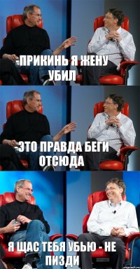 -прикинь я жену убил -это правда беги отсюда я щас тебя убью - не пизди