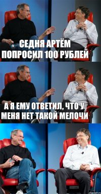 Седня артём попросил 100 рублей А я ему ответил, что у меня нет такой мелочи 