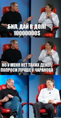 Бил, дай в долг 10000000$ Но у меня нет таких денег, попроси лучше у Чаранова 