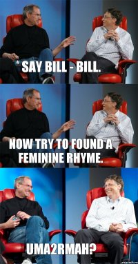 Say Bill - Bill. Now try to found a feminine rhyme. Uma2rmaH?