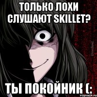 только лохи слушают Skillet? ты покойник (: