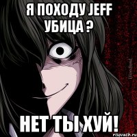 я походу Jeff убица ? нет ты хуй!