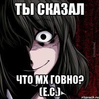 Ты сказал что МХ говно? (Е.С.)