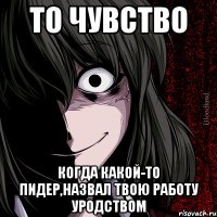 То чувство Когда какой-то пидер,назвал твою работу уродством