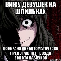 Вижу девушек на шпильках воображение автоматически представляет гвозди вместо каблуков