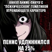 кинул аниме-пикчу с "психичесской" тематикой угрожающего характера пенис удлиннился на 25%