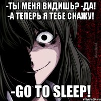 -Ты меня видишь? -Да! -А теперь я тебе скажу! -GO TO SLEEP!