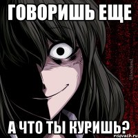 говоришь еще а что ты куришь?