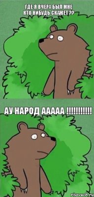 Где я вчера был мне кто нибудь скажет ?? Ау Народ ААААА !!!!!!!!!!!