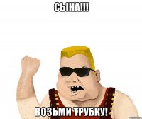 Сына!!! Возьми трубку!