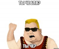 ты че бля? ты че?