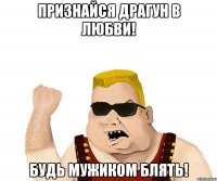 Признайся Драгун в любви! Будь мужиком БЛЯТЬ!