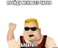 ПРОЙДИ МЕНЯ БЕЗ ЧИТОВ БЛЕАТЬ!!!