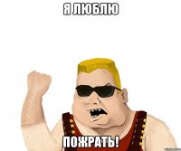 я люблю пожрать!