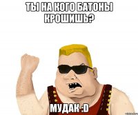 ты на кого батоны крошишь? Мудак :D