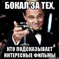 БОКАЛ ЗА ТЕХ, КТО ПОДСКАЗЫВАЕТ ИНТЕРЕСНЫЕ ФИЛЬМЫ