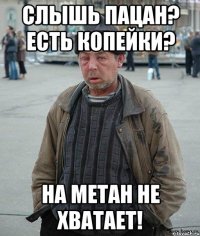 Слышь пацан? Есть копейки? на метан не хватает!