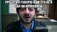 рребята я говорю вам это не я сал на януковича 