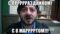 С пррррраздником! С 8 марррртом!!!