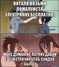 Виталя,возьми пожалуйста электронку,бесплатно) Макс,думаю не потяну,давай ещё жетончик,чтоб скидка была)