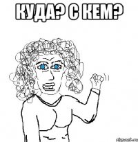 куда? с кем? 