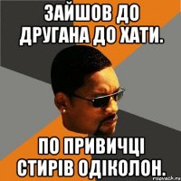 Зайшов до другана до хати. По привичці стирів одіколон.