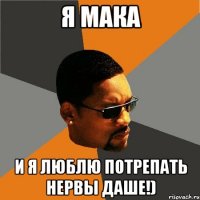 Я Мака И я люблю потрепать нервы Даше!)