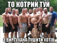 ТО КОТРИЙ ТУЙ З ВИРТУХАНА ТУШИТИ ХОТІВ