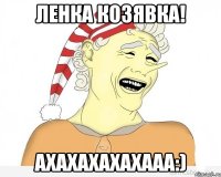 ЛЕНКА КОЗЯВКА! АХАХАХАХАХААА:)