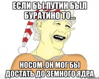 Если бы Путин был Буратино то... Носом ,он мог бы достать до Земного ядра