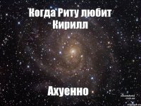 Когда Риту любит Кирилл Ахуенно