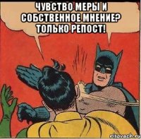 чувство меры и собственное мнение? только репост! 