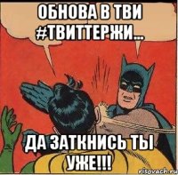 ОБНОВА В ТВИ #ТВИТТЕРЖИ... Да заткнись ты уже!!!