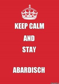 KEEP CALM AND STAY ABARDISCH