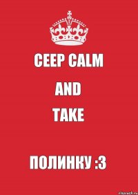 Ceep Calm and take Полинку :3