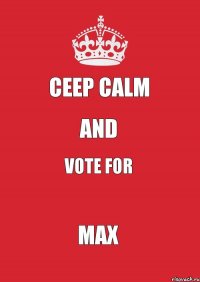 CEEP CALM AND VOTE FOR MAX