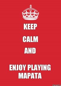 Keep CALM and ENJOY PLAYING МАРАТА