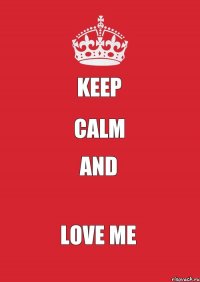 KEEP CALM and LOVE ME