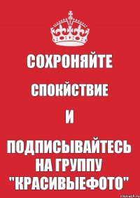 CОХРОНЯЙТЕ СПОКЙСТВИЕ и ПОДПИСЫВАЙТЕСЬ НА ГРУППУ "КрасивыеФото"