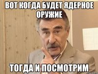 вот когда будет ядерное оружие тогда и посмотрим