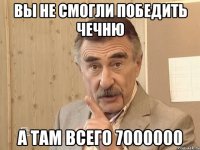 вы не смогли победить чечню а там всего 7000000