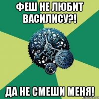 Феш не любит Василису?! Да не смеши меня!