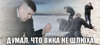  ДУМАЛ, ЧТО ВИКА НЕ ШЛЮХА