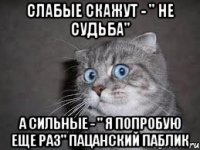 Слабые скажут - " Не судьба" а сильные - " Я попробую еще раз" Пацанский паблик