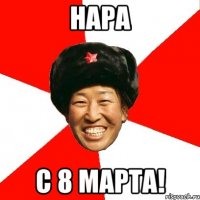 НАРА С 8 МАРТА!