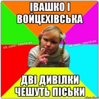 Івашко і Войцехівська Дві дивілки чешуть ПІСЬКИ