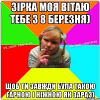 Зірка моя вітаю тебе з 8 березня) Щоб ти завжди була такою гарною і ніжною як зараз)